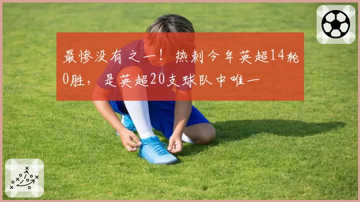 最惨没有之一!热刺今年英超14轮0胜,是英超20支球队中唯一