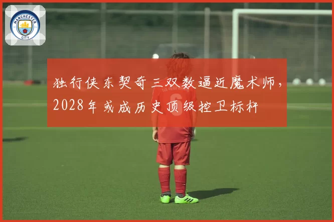 独行侠东契奇三双数逼近魔术师，2028年或成历史顶级控卫标杆