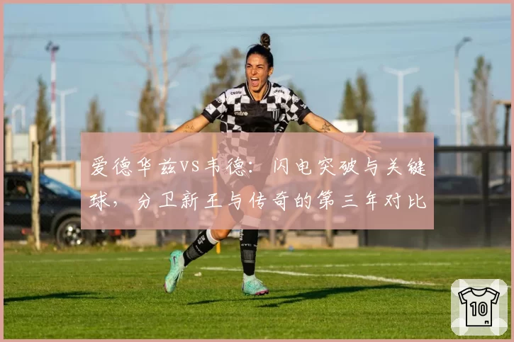 爱德华兹vs韦德:闪电突破与关键球,分卫新王与传奇的第三年对比