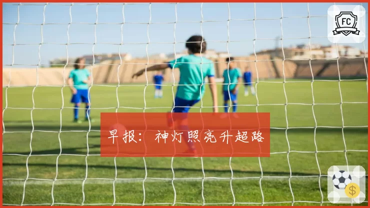 早报：神灯照亮升超路