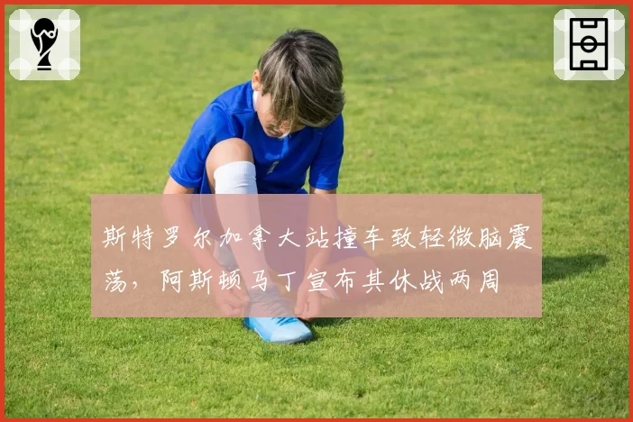 斯特罗尔加拿大站撞车致轻微脑震荡，阿斯顿马丁宣布其休战两周