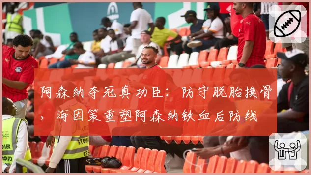阿森纳夺冠真功臣：防守脱胎换骨，海因策重塑阿森纳铁血后防线