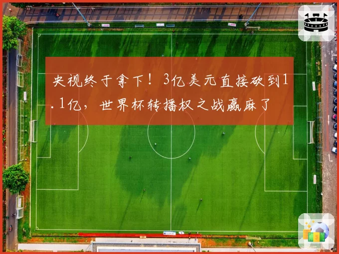 央视终于拿下！3亿美元直接砍到1.1亿，世界杯转播权之战赢麻了