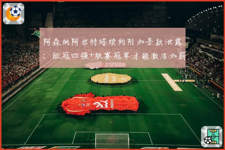阿森纳阿尔特塔续约附加条款泄露：欧冠四强+联赛冠军才能激活加薪