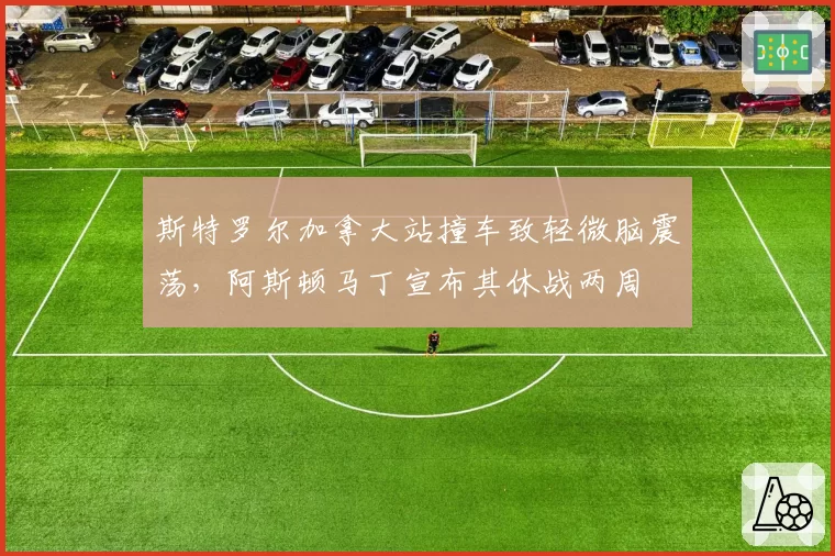 斯特罗尔加拿大站撞车致轻微脑震荡，阿斯顿马丁宣布其休战两周
