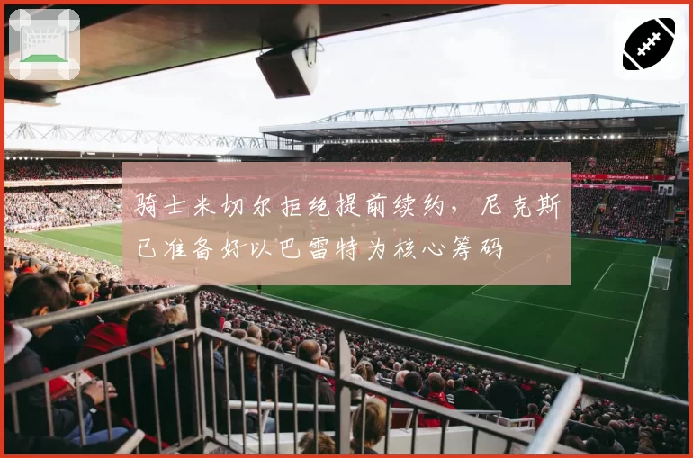 骑士米切尔拒绝提前续约，尼克斯已准备好以巴雷特为核心筹码