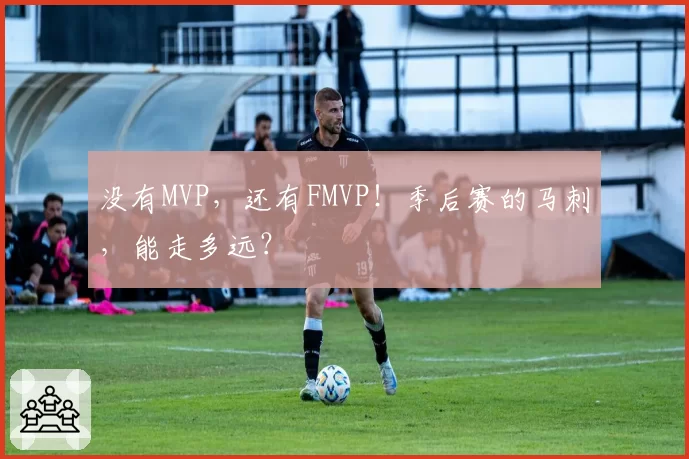 没有MVP,还有FMVP!季后赛的马刺,能走多远?