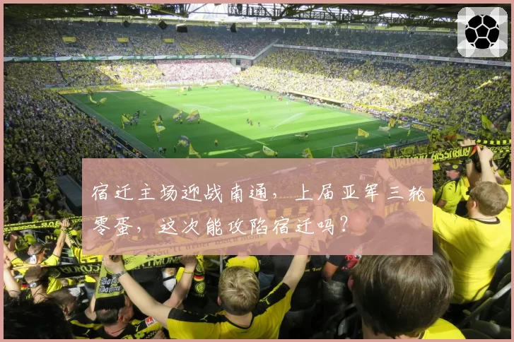 宿迁主场迎战南通，上届亚军三轮零蛋，这次能攻陷宿迁吗？