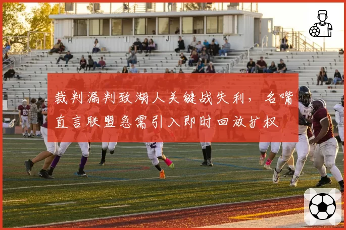 裁判漏判致湖人关键战失利，名嘴直言联盟急需引入即时回放扩权