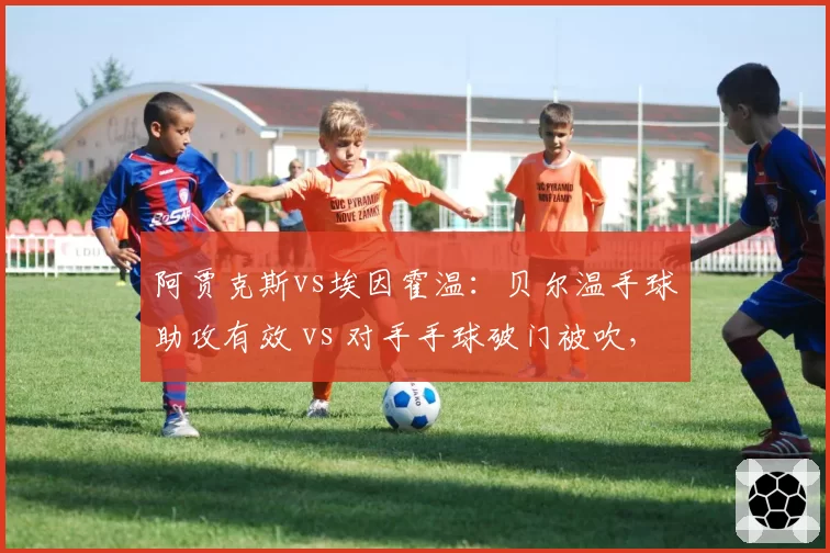 阿贾克斯vs埃因霍温：贝尔温手球助攻有效 vs 对手手球破门被吹，荷甲裁判逻辑能否自洽？