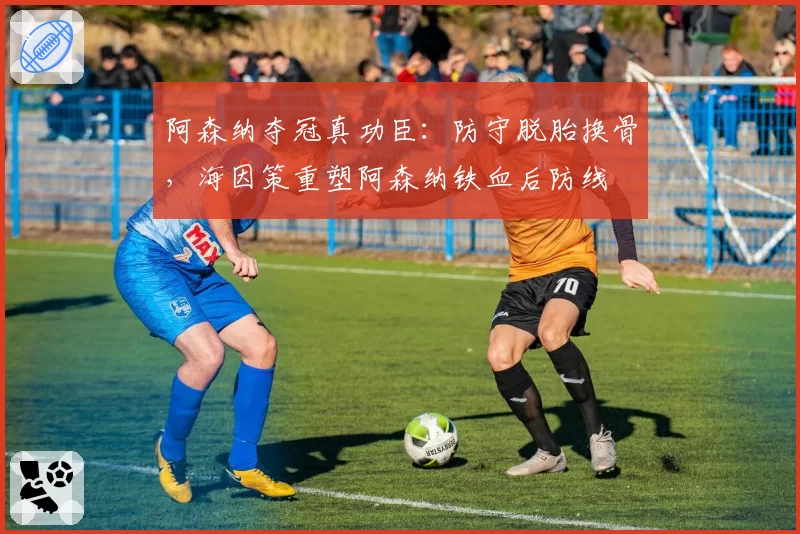 阿森纳夺冠真功臣:防守脱胎换骨,海因策重塑阿森纳铁血后防线