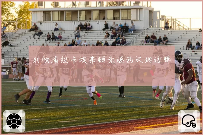 利物浦纽卡埃弗顿竞逐西汉姆边锋