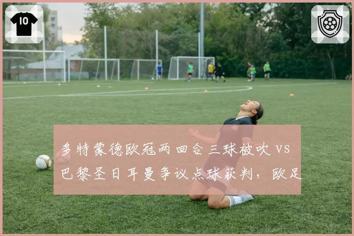 多特蒙德欧冠两回合三球被吹 vs 巴黎圣日耳曼争议点球获判,欧足联裁判报告受质疑__br_