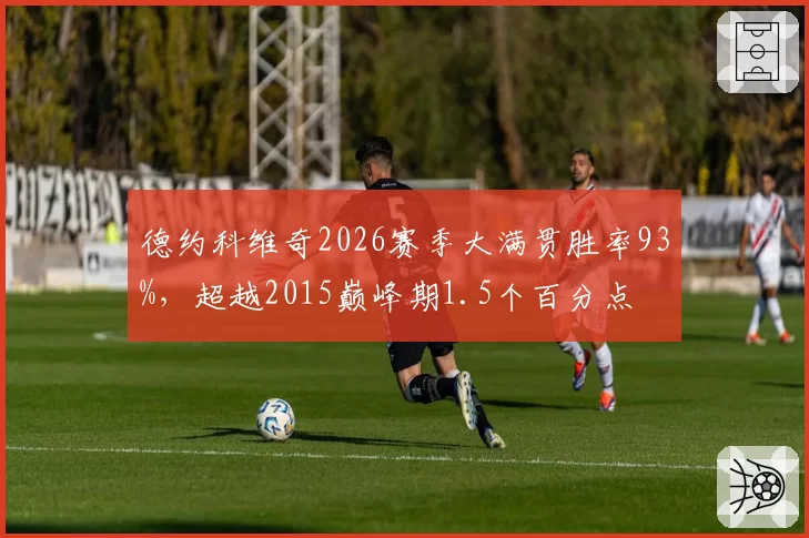 德约科维奇2026赛季大满贯胜率93%，超越2015巅峰期1.5个百分点