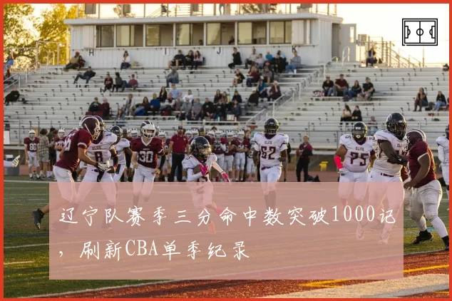 辽宁队赛季三分命中数突破1000记,刷新CBA单季纪录