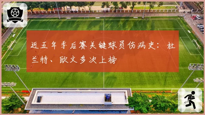 近五年季后赛关键球员伤病史：杜兰特、欧文多次上榜