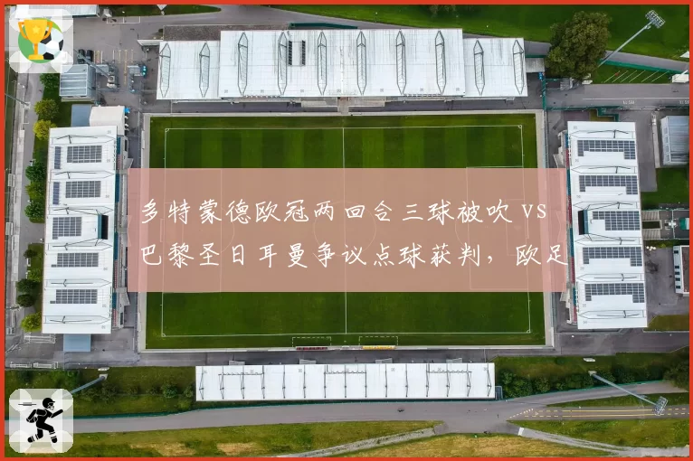 多特蒙德欧冠两回合三球被吹 vs 巴黎圣日耳曼争议点球获判,欧足联裁判报告受质疑__br_