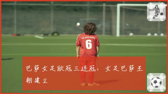 巴萨女足欧冠三连冠，女足巴萨王朝建立