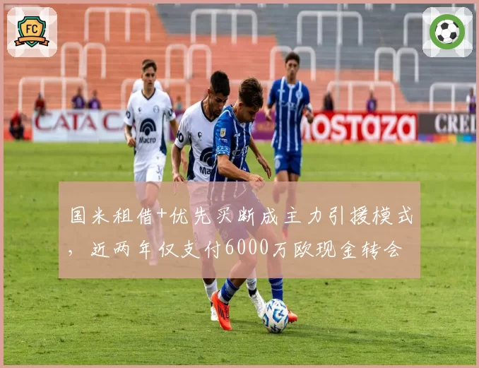 国米租借+优先买断成主力引援模式,近两年仅支付6000万欧现金转会费