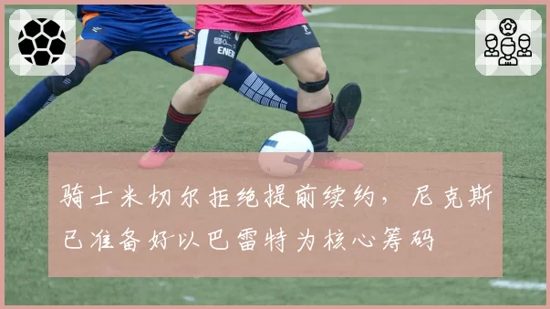 骑士米切尔拒绝提前续约，尼克斯已准备好以巴雷特为核心筹码