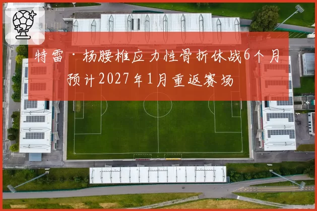 特雷·杨腰椎应力性骨折休战6个月，预计2027年1月重返赛场