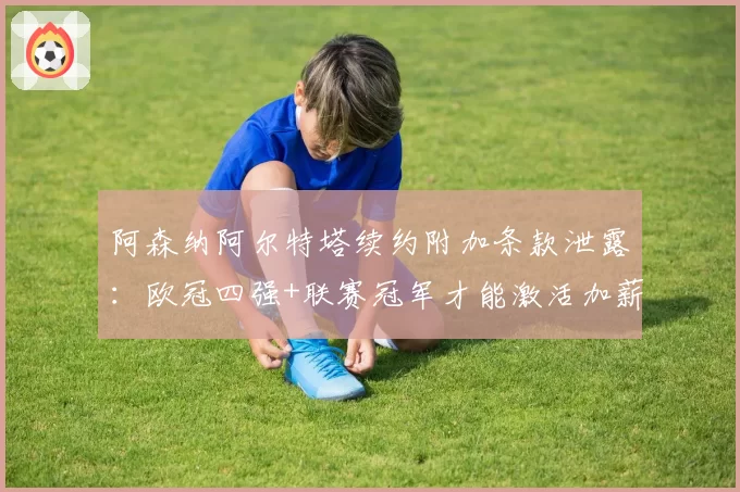 阿森纳阿尔特塔续约附加条款泄露：欧冠四强+联赛冠军才能激活加薪
